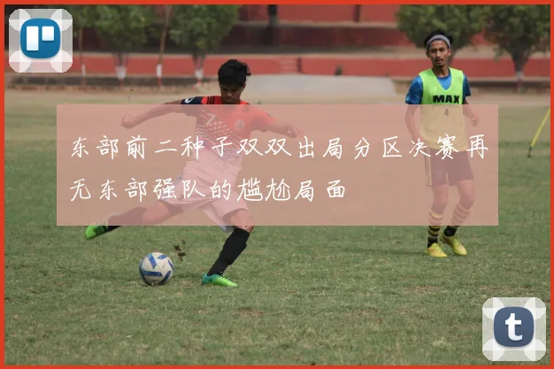 东部前二种子双双出局分区决赛再无东部强队的尴尬局面