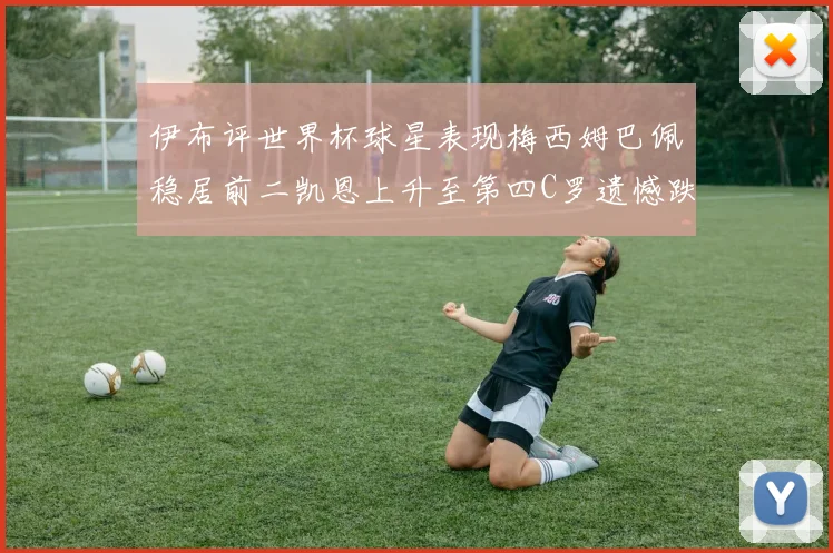伊布评世界杯球星表现梅西姆巴佩稳居前二凯恩上升至第四C罗遗憾跌出前十