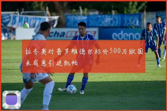 拉齐奥对普罗维德尔标价500万欧国米有意引进凯帕