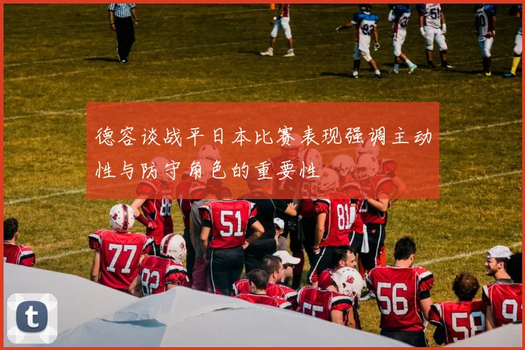 德容谈战平日本比赛表现强调主动性与防守角色的重要性