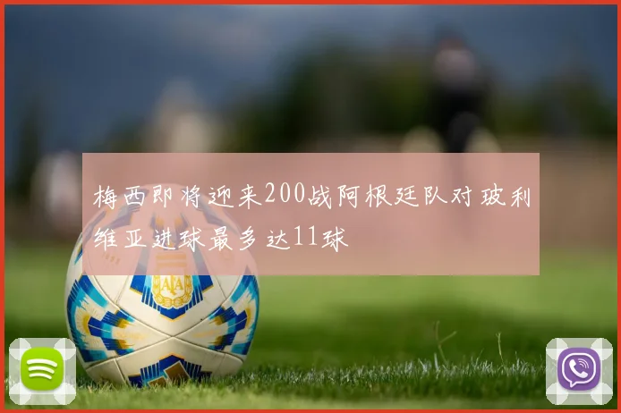 梅西即将迎来200战阿根廷队对玻利维亚进球最多达11球