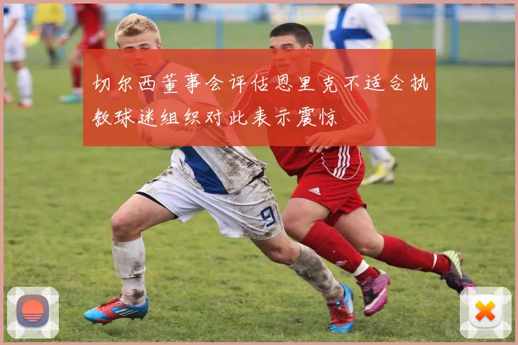 切尔西董事会评估恩里克不适合执教球迷组织对此表示震惊