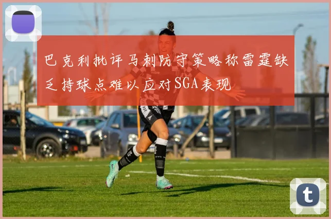 巴克利批评马刺防守策略称雷霆缺乏持球点难以应对SGA表现