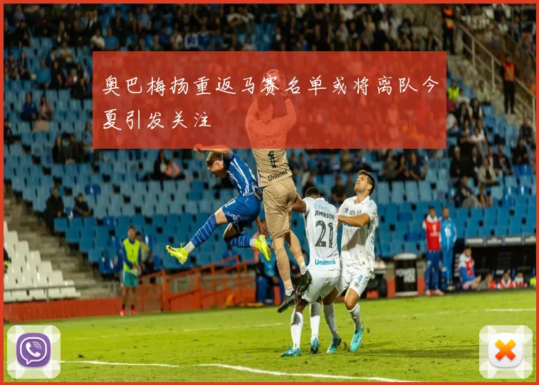 奥巴梅扬重返马赛名单或将离队今夏引发关注