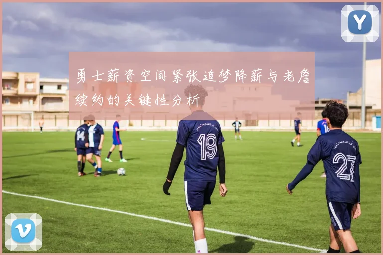 勇士薪资空间紧张追梦降薪与老詹续约的关键性分析