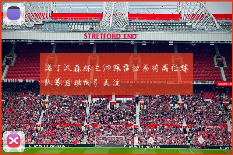 诺丁汉森林主帅佩雷拉或将离任球队幕后动向引关注