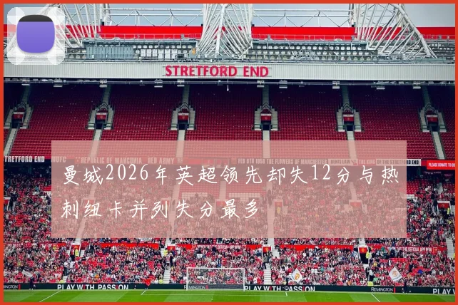 曼城2026年英超领先却失12分与热刺纽卡并列失分最多