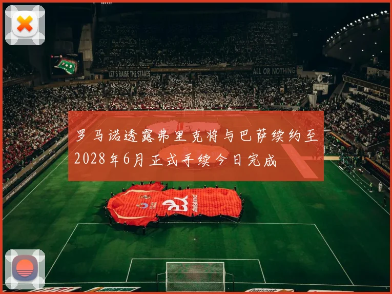 罗马诺透露弗里克将与巴萨续约至2028年6月正式手续今日完成