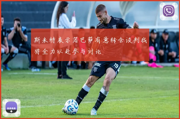斯米特表示若巴萨有意转会谈判我将全力以赴参与讨论