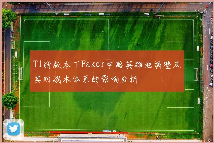 T1新版本下Faker中路英雄池调整及其对战术体系的影响分析